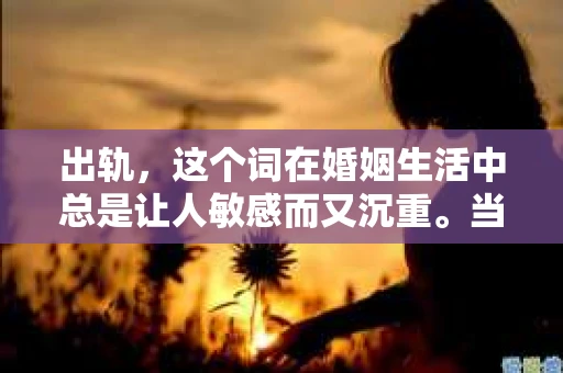 出轨，这个词在婚姻生活中总是让人敏感而又沉重。当它发生时，如何谈判挽回，如何重新建立信任，成为了许多夫妻面临的问题。今天，我们就来聊聊这个话题，希望能给那些正在经历婚姻困境的朋友们一些帮助。