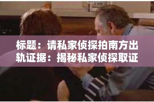 标题：请私家侦探拍南方出轨证据：揭秘私家侦探取证过程