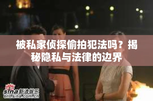 被私家侦探偷拍犯法吗？揭秘隐私与法律的边界