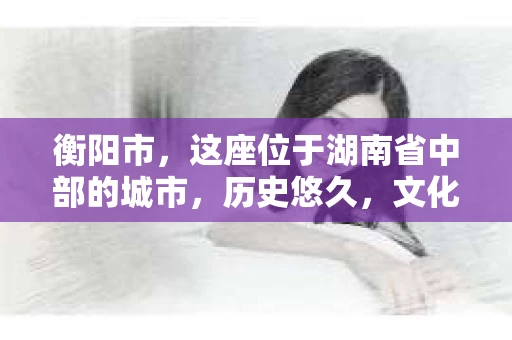 衡阳市，这座位于湖南省中部的城市，历史悠久，文化底蕴深厚。随着社会的发展，人们对于个人隐私的保护意识逐渐增强，私家侦探机构也应运而生。那么，衡阳市是否有私家侦探机构呢？今天，我们就来聊聊这个话题。