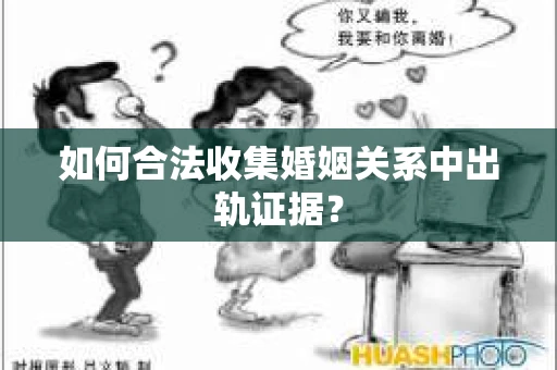 如何合法收集婚姻关系中出轨证据？