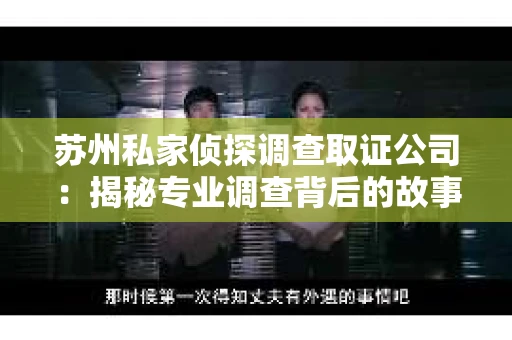 苏州私家侦探调查取证公司：揭秘专业调查背后的故事