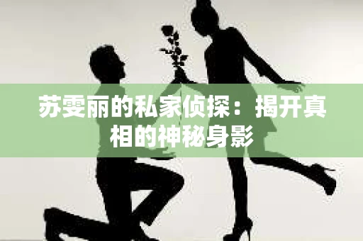 苏雯丽的私家侦探：揭开真相的神秘身影