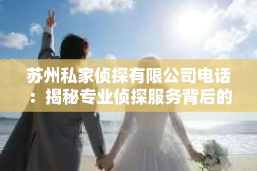 苏州私家侦探有限公司电话：揭秘专业侦探服务背后的故事