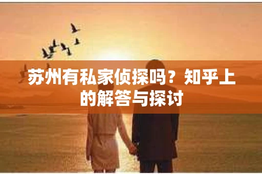 苏州有私家侦探吗？知乎上的解答与探讨