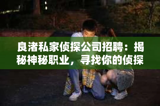 良渚私家侦探公司招聘：揭秘神秘职业，寻找你的侦探梦