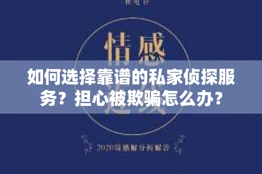 如何选择靠谱的私家侦探服务?担心被欺骗怎么办? 如何选择靠谱的私家侦探服务?担心被欺骗怎么办?