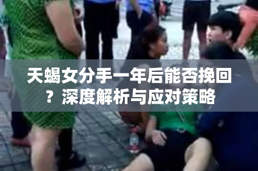 天蝎女分手一年后能否挽回？深度解析与应对策略