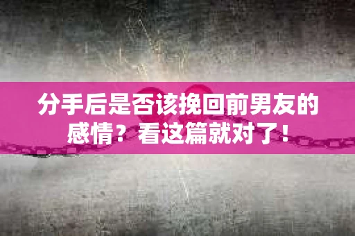分手后是否该挽回前男友的感情？看这篇就对了！