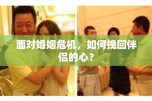 面对婚姻危机，如何挽回伴侣的心？