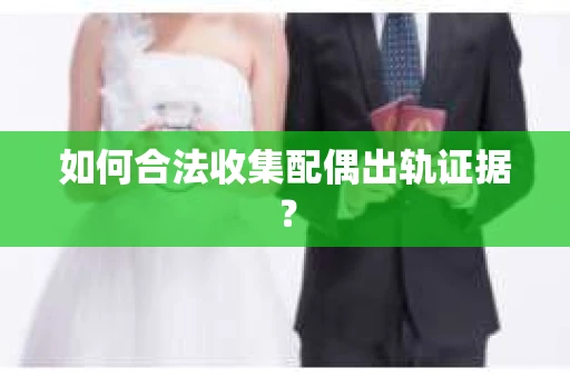 如何合法收集配偶出轨证据？