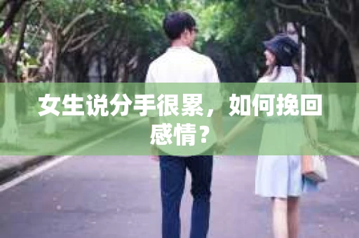 女生说分手很累,如何挽回感情? 女生说分手很累,如何挽回感情?