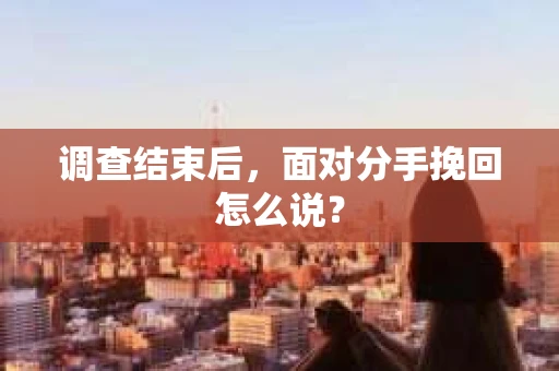 调查结束后，面对分手挽回怎么说？