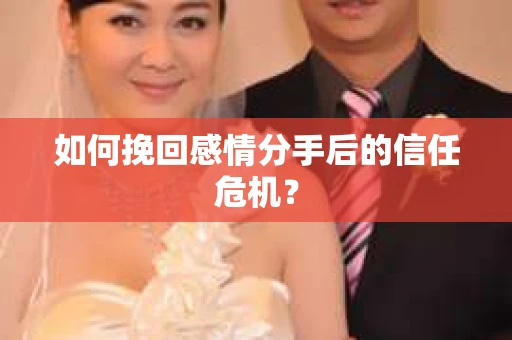 如何挽回感情分手后的信任危机? 如何挽回感情分手后的信任危机?