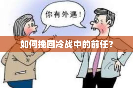 如何挽回冷战中的前任? 如何挽回冷战中的前任?
