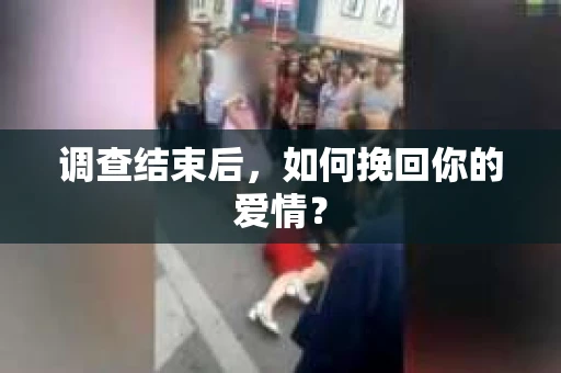 调查结束后,如何挽回你的爱情? 调查结束后,如何挽回你的爱情?