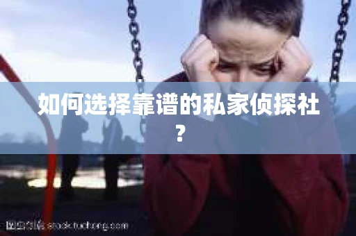 如何选择靠谱的私家侦探社？