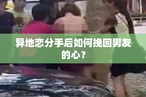 异地恋分手后如何挽回男友的心？