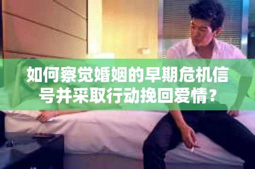 如何察觉婚姻的早期危机信号并采取行动挽回爱情? 如何察觉婚姻的早期危机信号并采取行动挽回爱情?