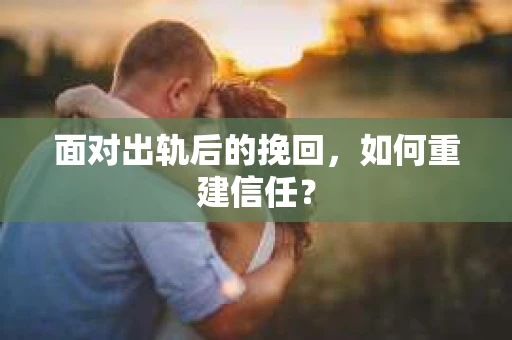 面对出轨后的挽回，如何重建信任？