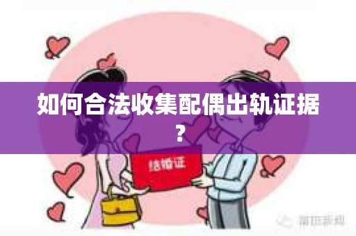 如何合法收集配偶出轨证据? 如何合法收集配偶出轨证据?