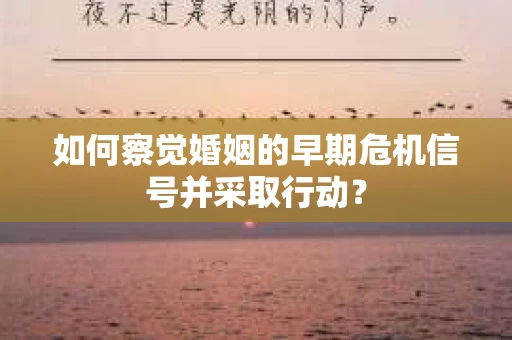 如何察觉婚姻的早期危机信号并采取行动? 如何察觉婚姻的早期危机信号并采取行动?
