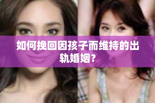 如何挽回因孩子而维持的出轨婚姻？