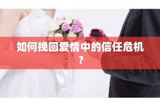 如何挽回爱情中的信任危机？