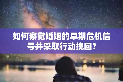 如何察觉婚姻的早期危机信号并采取行动挽回？