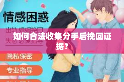如何合法收集分手后挽回证据? 如何合法收集分手后挽回证据?