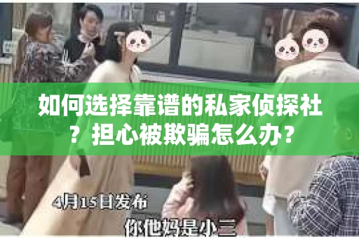 如何选择靠谱的私家侦探社？担心被欺骗怎么办？
