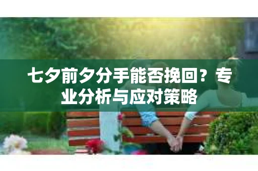 七夕前夕分手能否挽回？专业分析与应对策略