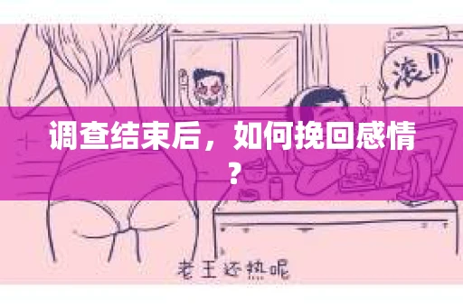 调查结束后,如何挽回感情? 调查结束后,如何挽回感情?