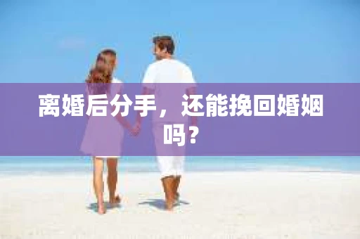离婚后分手，还能挽回婚姻吗？