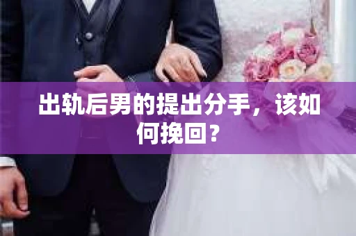 出轨后男的提出分手，该如何挽回？
