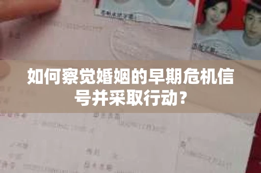 如何察觉婚姻的早期危机信号并采取行动? 如何察觉婚姻的早期危机信号并采取行动?