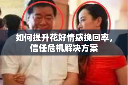 如何提升花好情感挽回率，信任危机解决方案