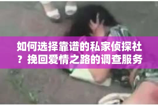 如何选择靠谱的私家侦探社？挽回爱情之路的调查服务指南