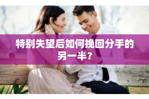 特别失望后如何挽回分手的另一半？