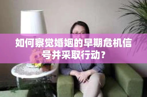 如何察觉婚姻的早期危机信号并采取行动？