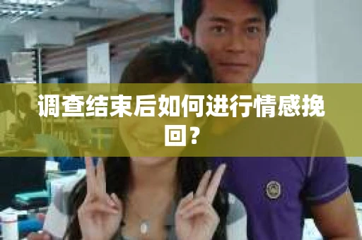 调查结束后如何进行情感挽回? 调查结束后如何进行情感挽回?