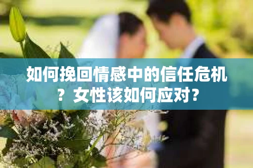 如何挽回情感中的信任危机？女性该如何应对？