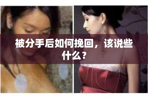 被分手后如何挽回,该说些什么? 被分手后如何挽回,该说些什么?