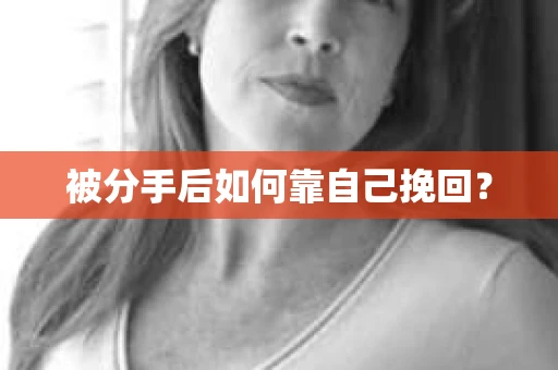 被分手后如何靠自己挽回？