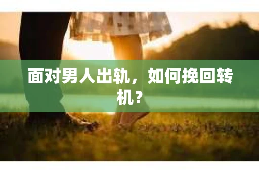 面对男人出轨，如何挽回转机？