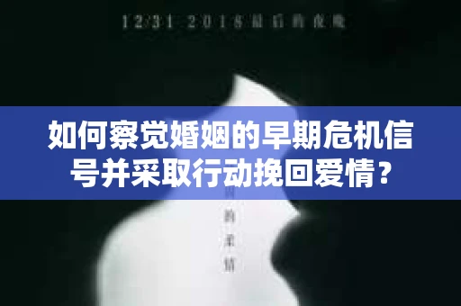 如何察觉婚姻的早期危机信号并采取行动挽回爱情? 如何察觉婚姻的早期危机信号并采取行动挽回爱情?