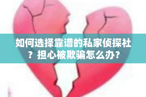 如何选择靠谱的私家侦探社？担心被欺骗怎么办？