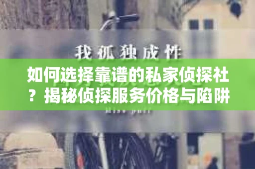 如何选择靠谱的私家侦探社?揭秘侦探服务价格与陷阱 如何选择靠谱的私家侦探社?揭秘侦探服务价格与陷阱