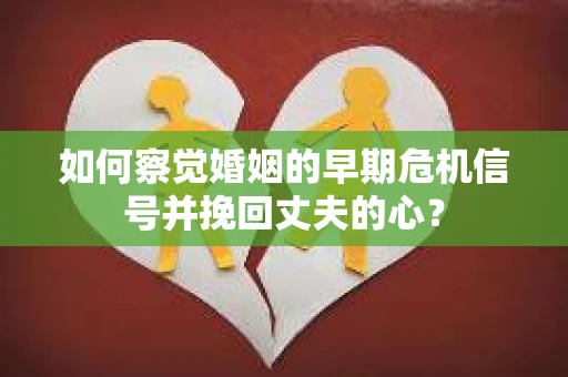 如何察觉婚姻的早期危机信号并挽回丈夫的心？