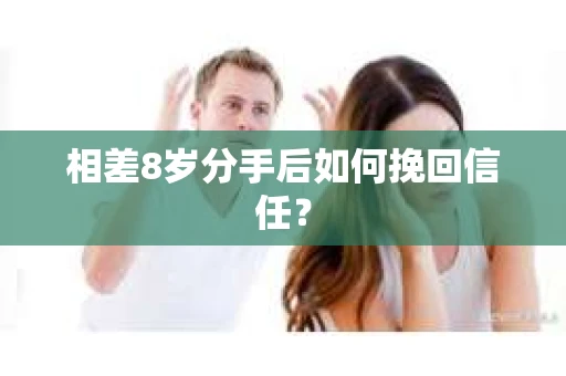 相差8岁分手后如何挽回信任？